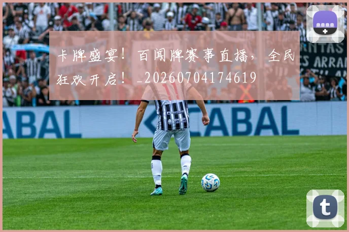 卡牌盛宴!百闻牌赛事直播,全民狂欢开启!_20260704174619