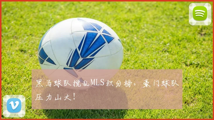 黑马球队搅乱MLS积分榜，豪门球队压力山大！