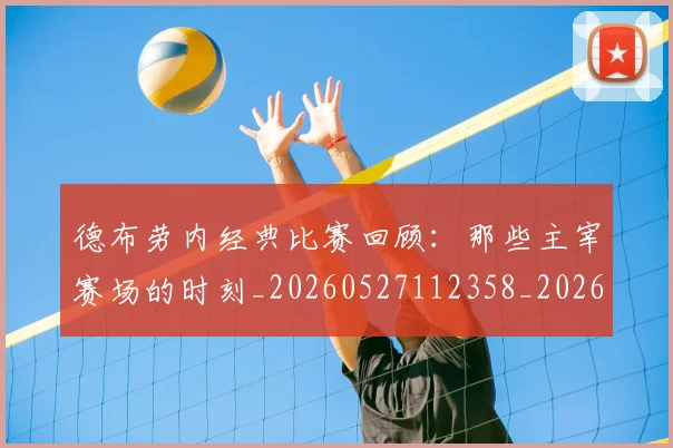 德布劳内经典比赛回顾:那些主宰赛场的时刻_20260527112358_20260707153233