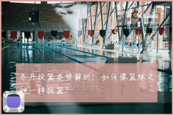 乔丹投篮姿势解析:如何像篮球之神一样投篮?