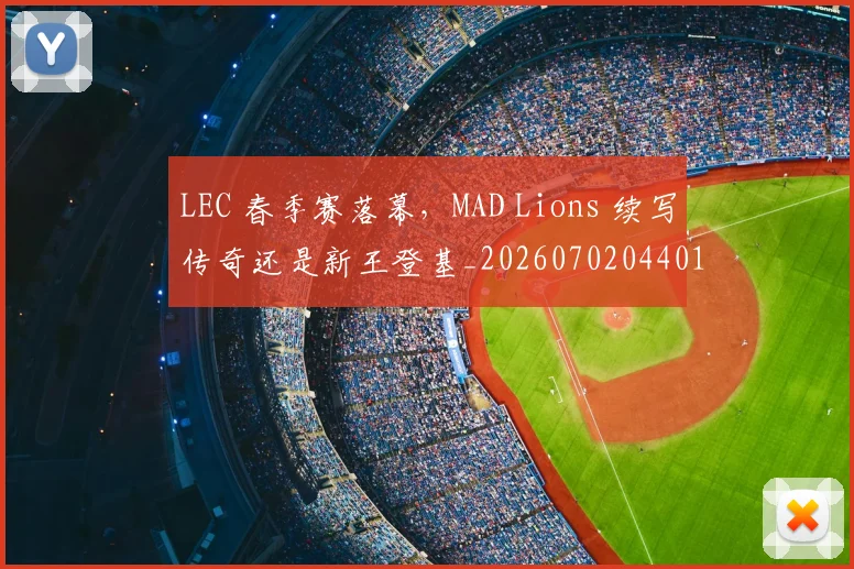 LEC 春季赛落幕,MAD Lions 续写传奇还是新王登基_20260702044019