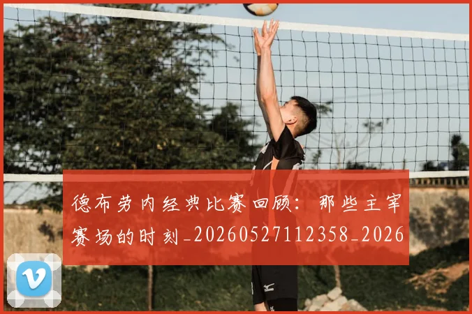 德布劳内经典比赛回顾：那些主宰赛场的时刻_20260527112358_20260707153233