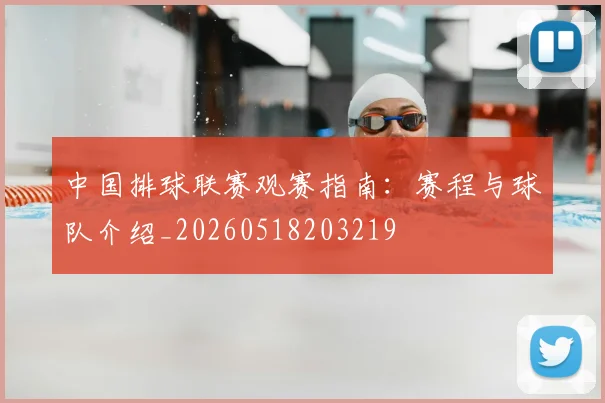 中国排球联赛观赛指南:赛程与球队介绍_20260518203219