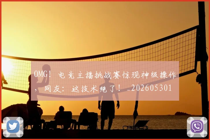 OMG！电竞主播挑战赛惊现神级操作，网友：这技术绝了！_20260530143645