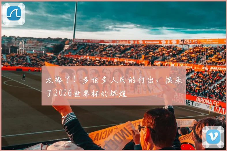 太棒了！多伦多人民的付出，换来了2026世界杯的辉煌