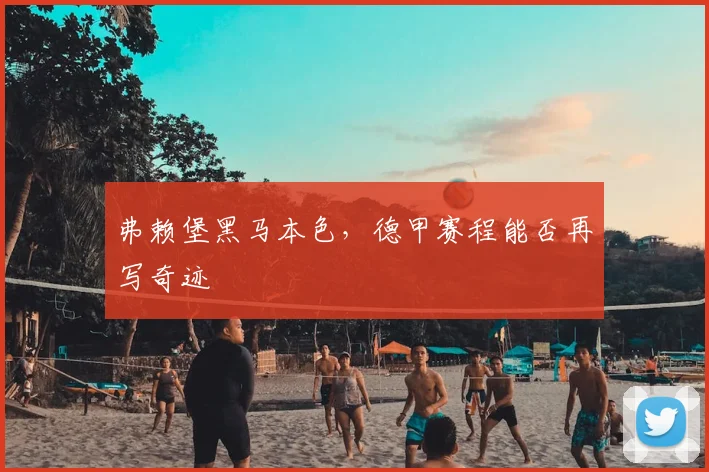 弗赖堡黑马本色,德甲赛程能否再写奇迹