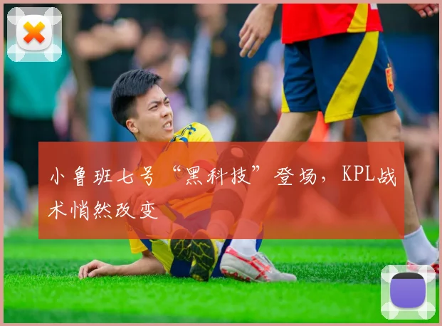 小鲁班七号“黑科技”登场,KPL战术悄然改变