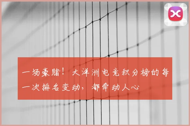 一场豪赌！大洋洲电竞积分榜的每一次排名变动，都牵动人心