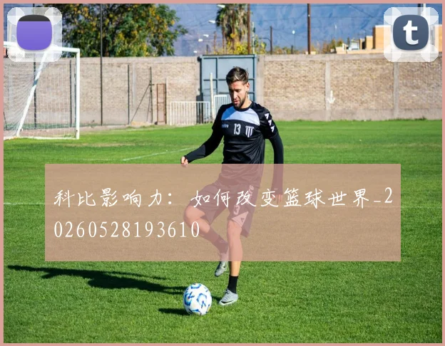 科比影响力:如何改变篮球世界_20260528193610