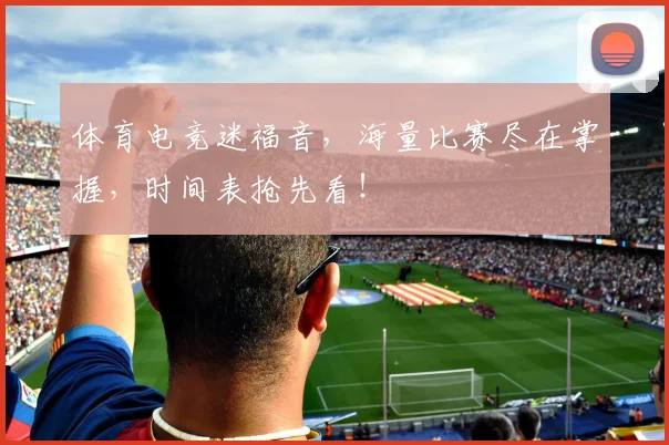 体育电竞迷福音，海量比赛尽在掌握，时间表抢先看！
