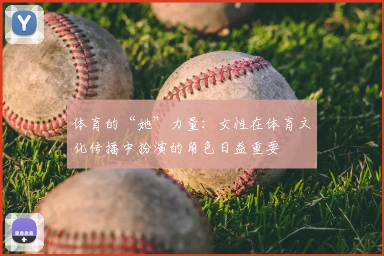 体育的“她”力量:女性在体育文化传播中扮演的角色日益重要