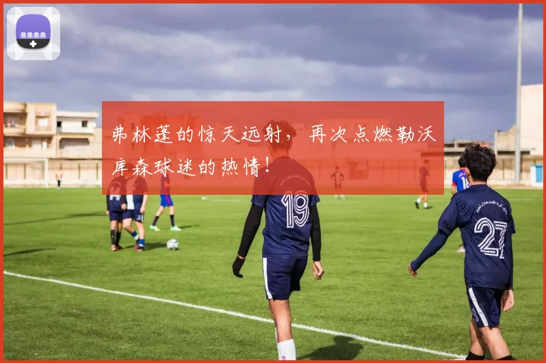 弗林蓬的惊天远射,再次点燃勒沃库森球迷的热情!