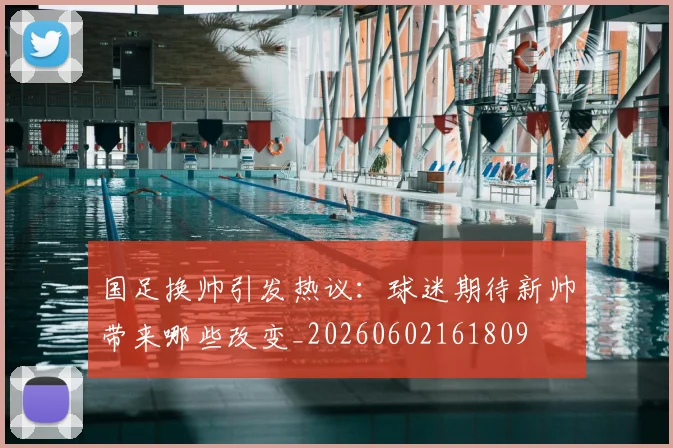 国足换帅引发热议:球迷期待新帅带来哪些改变_20260602161809