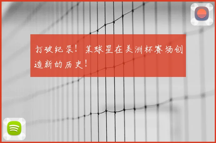 打破纪录！某球星在美洲杯赛场创造新的历史！